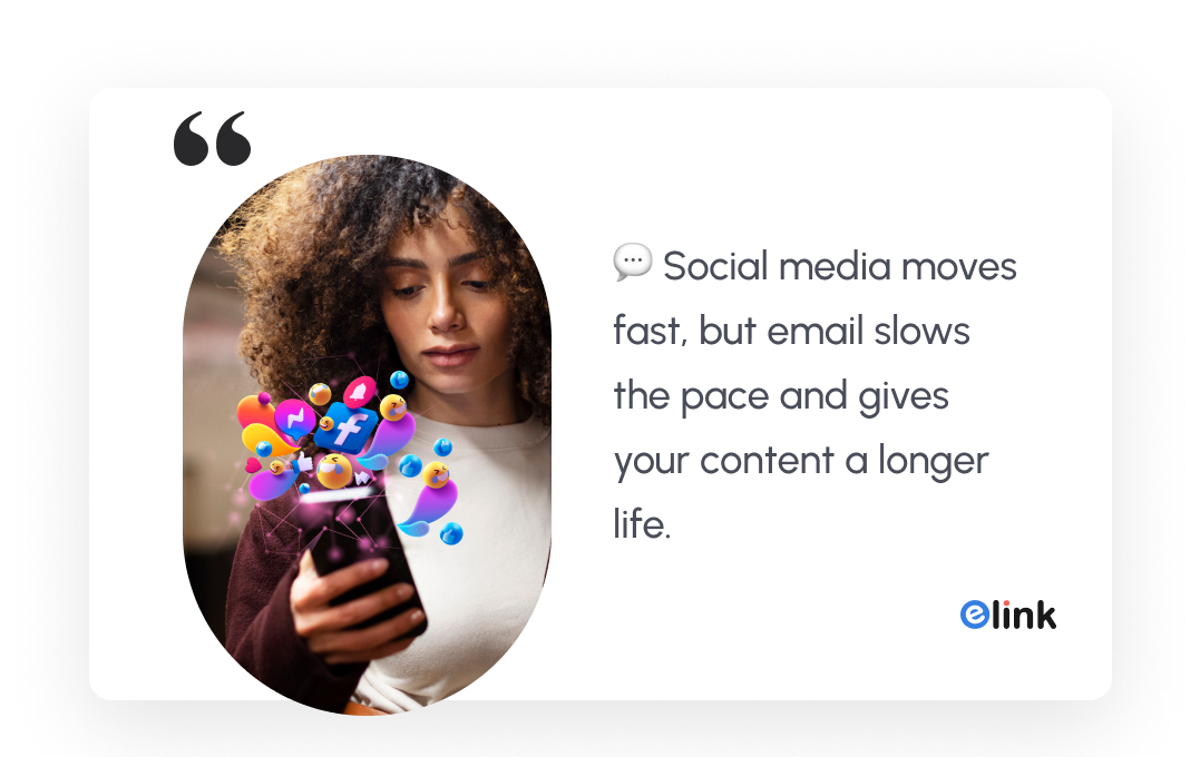 social media moves fast, but emails slows the pace and gives your content a longer life.